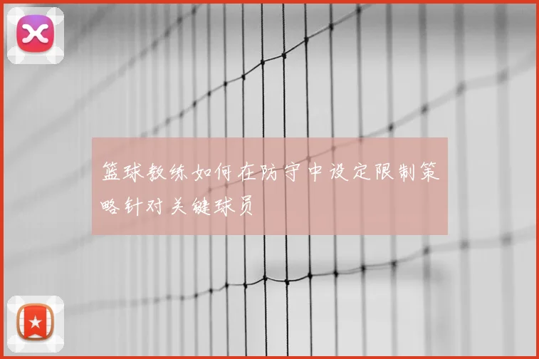 篮球教练如何在防守中设定限制策略针对关键球员