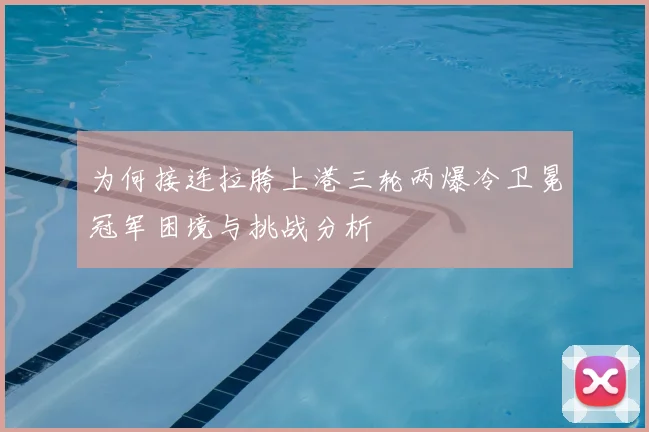 为何接连拉胯上港三轮两爆冷卫冕冠军困境与挑战分析