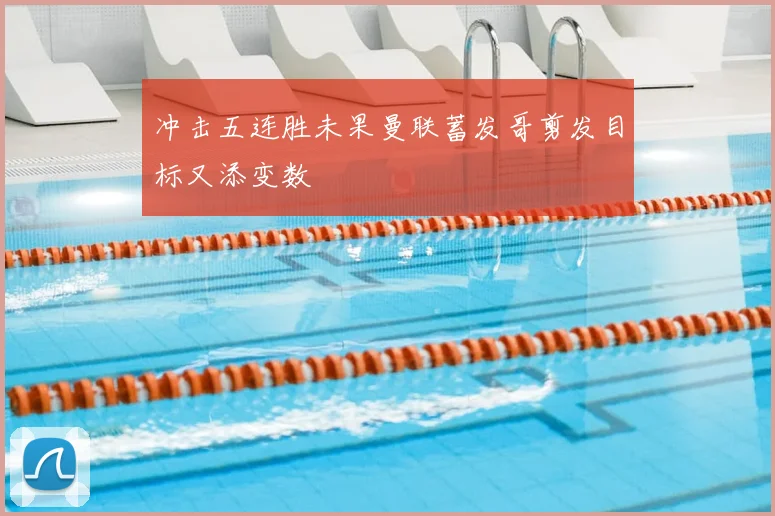 冲击五连胜未果曼联蓄发哥剪发目标又添变数