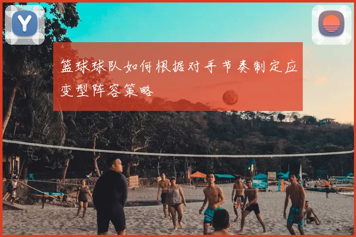 篮球球队如何根据对手节奏制定应变型阵容策略