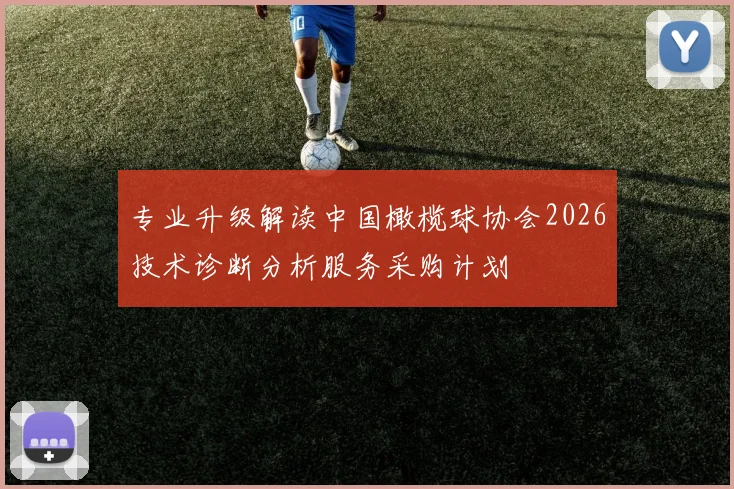 专业升级解读中国橄榄球协会2026技术诊断分析服务采购计划