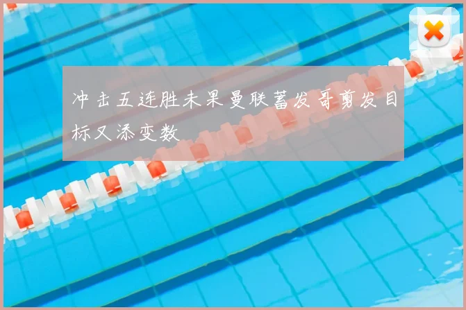 冲击五连胜未果曼联蓄发哥剪发目标又添变数