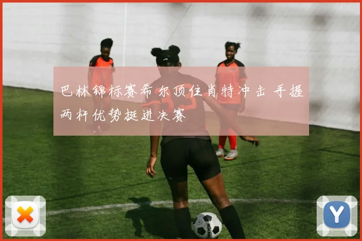 巴林锦标赛希尔顶住肖特冲击 手握两杆优势挺进决赛