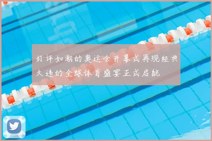 好评如潮的奥运会开幕式再现经典久违的全球体育盛宴正式启航