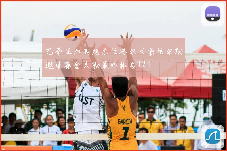 巴蒂亚加洞绝杀伯格尔问鼎帕尔默邀请赛舍夫勒最终排名T24