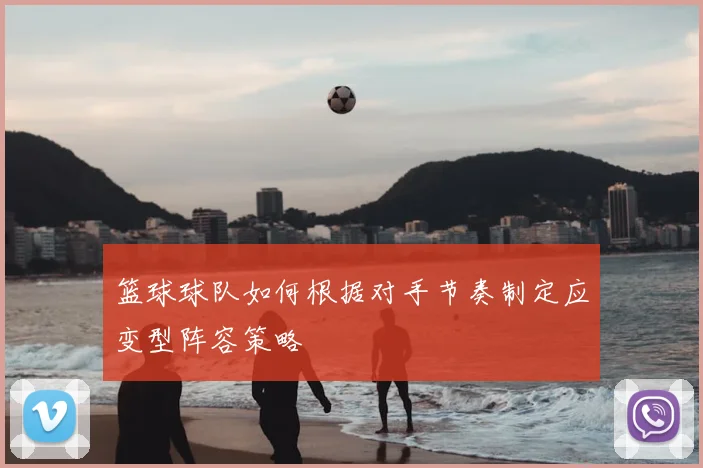 篮球球队如何根据对手节奏制定应变型阵容策略