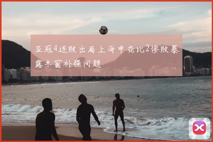 亚冠4连败出局上海申花比2惨败暴露冬窗补强问题